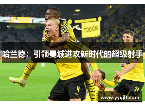 哈兰德：引领曼城进攻新时代的超级射手